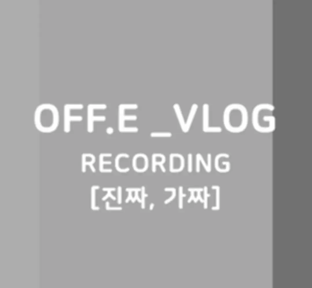 OFF.E_VLOG RECORDING [진짜, 가짜]